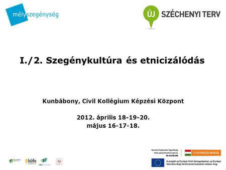 I./2. Szegénykultúra és etnicizálódás Kunbábony, Civil Kollégium Képzési Központ 2012. április 18-19-20. május 16-17-18.