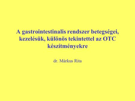 A gastrointestinalis rendszer betegségei, kezelésük, különös tekintettel az OTC készítményekre dr. Márkus Rita.