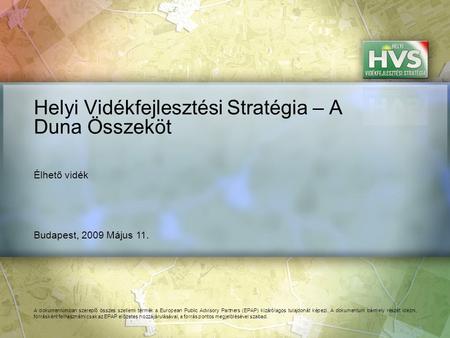 Budapest, 2009 Május 11. Helyi Vidékfejlesztési Stratégia – A Duna Összeköt A dokumentumban szereplő összes szellemi termék a European Public Advisory.