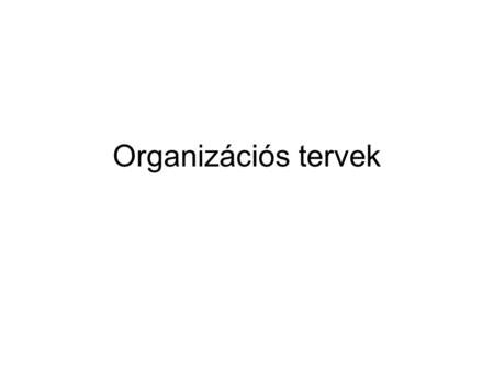 Organizációs tervek.
