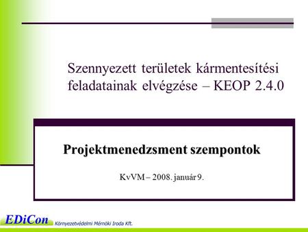 Szennyezett területek kármentesítési feladatainak elvégzése – KEOP 2.4.0 Projektmenedzsment szempontok KvVM – 2008. január 9.