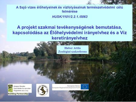 Huber Attila Zoológiai szakreferens A Sajó vizes élőhelyeinek és vízfolyásainak természetvédelmi célú felmérése HUSK/1101/2.2.1./0063 A projekt szakmai.