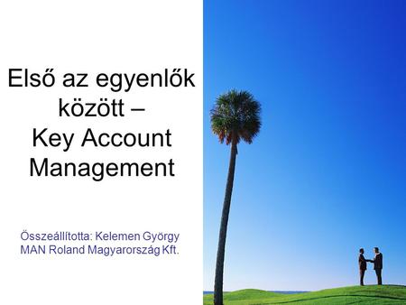 Első az egyenlők között – Key Account Management Összeállította: Kelemen György MAN Roland Magyarország Kft.