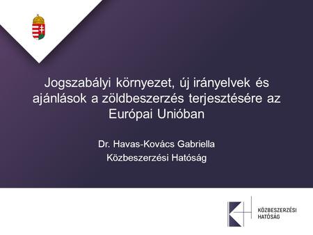 Jogszabályi környezet, új irányelvek és ajánlások a zöldbeszerzés terjesztésére az Európai Unióban Dr. Havas-Kovács Gabriella Közbeszerzési Hatóság.