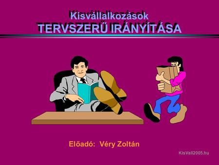 Kisvállalkozások TERVSZERŰ IRÁNYÍTÁSA Előadó: Véry Zoltán KisVall2005.hu.
