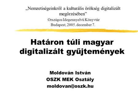 Határon túli magyar digitalizált gyűjtemények Moldován István OSZK MEK Osztály „Nemzetiségeinkről a kulturális örökség digitalizált megőrzésében”