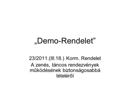 „Demo-Rendelet” 23/2011.(III.18.) Korm. Rendelet A zenés, táncos rendezvények működésének biztonságosabbá tételéről.