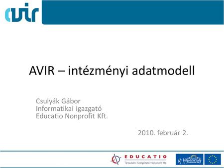 AVIR – intézményi adatmodell Csulyák Gábor Informatikai igazgató Educatio Nonprofit Kft. 2010. február 2.