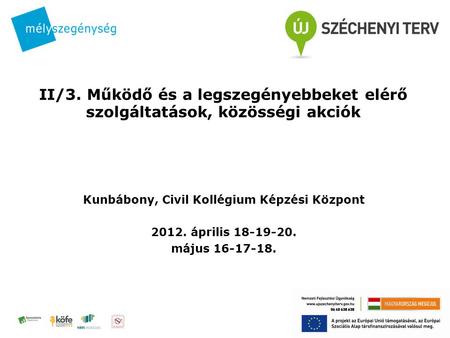 II/3. Működő és a legszegényebbeket elérő szolgáltatások, közösségi akciók Kunbábony, Civil Kollégium Képzési Központ 2012. április 18-19-20. május 16-17-18.