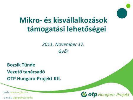 Web:    Mikro- és kisvállalkozások támogatási lehetőségei 2011. November 17. Győr Bozsik Tünde Vezető tanácsadó OTP Hungaro-Projekt.