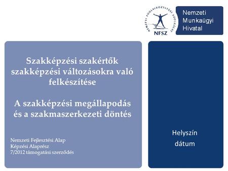 Szakképzési szakértők szakképzési változásokra való felkészítése A szakképzési megállapodás és a szakmaszerkezeti döntés Helyszín dátum Nemzeti Fejlesztési.