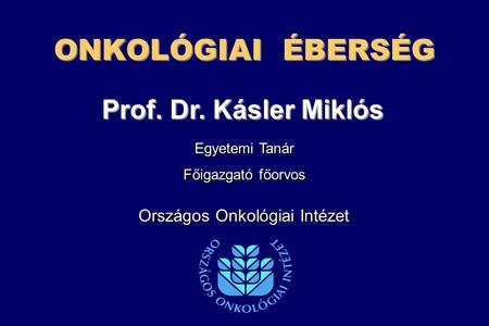 ONKOLÓGIAI ÉBERSÉG Prof. Dr. Kásler Miklós Országos Onkológiai Intézet