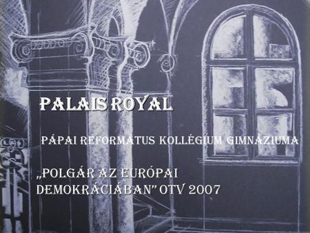 Palais Royal „Polgár az Európai Demokráciában” OTV 2007 Pápai Református Kollégium Gimnáziuma.