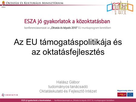 Az EU támogatáspolitikája és az oktatásfejlesztés Halász Gábor tudományos tanácsadó Oktatáskutató és Fejlesztő Intézet.