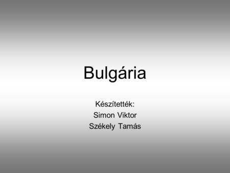 Bulgária Készítették: Simon Viktor Székely Tamás.