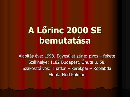 A Lőrinc 2000 SE bemutatása Alapítás éve: 1998. Egyesület színe: piros – fekete Székhelye: 1182 Budapest, Óhuta u. 58. Szakosztályok: Triatlon – kerékpár.