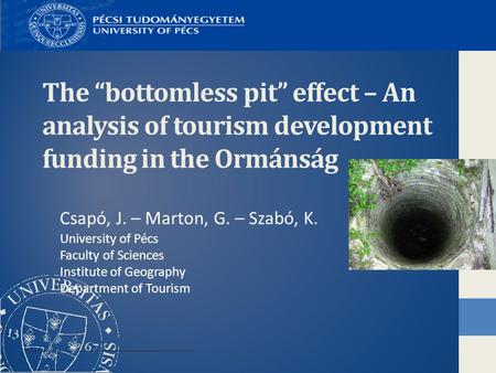 The “bottomless pit” effect – An analysis of tourism development funding in the Ormánság Csapó, J. – Marton, G. – Szabó, K. University of Pécs Faculty.
