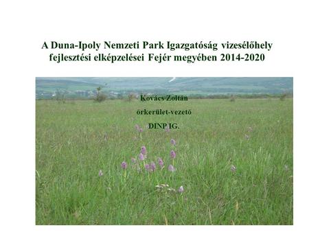 A Duna-Ipoly Nemzeti Park Igazgatóság vizesélőhely fejlesztési elképzelései Fejér megyében 2014-2020 Kovács Zoltán őrkerület-vezető DINP IG.