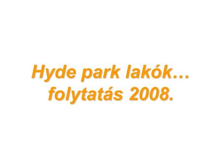 Hyde park lakók… folytatás 2008.. Sziasztok! Én is írok magamról néhány sort, ahogy ti is megtettétek. 1981. 12.29-én születtem Pécsen. Nyitott hátgerinccel.