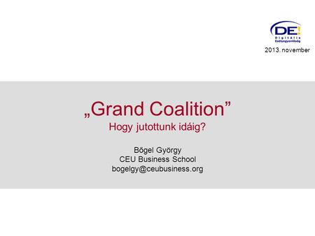 „Grand Coalition” Hogy jutottunk idáig? Bőgel György CEU Business School 2013. november.