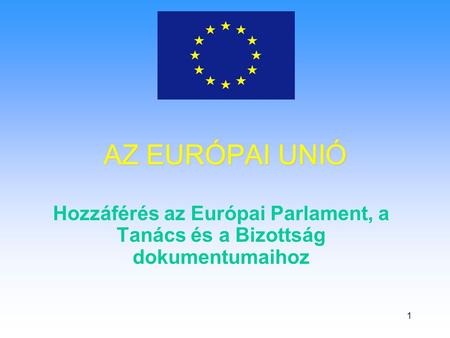 1 AZ EURÓPAI UNIÓ Hozzáférés az Európai Parlament, a Tanács és a Bizottság dokumentumaihoz.
