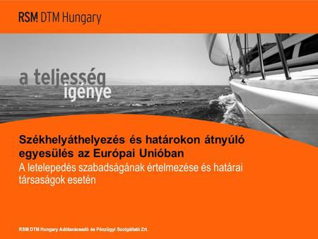 RSM DTM Hungary Adótanácsadó és Pénzügyi Szolgáltató Zrt. Székhelyáthelyezés és határokon átnyúló egyesülés az Európai Unióban A letelepedés szabadságának.