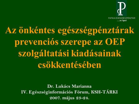 Dr. Lukács Marianna IV. Egészséginformációs Fórum, KSH-TÁRKI 2007. május 23-24. Az önkéntes egészségpénztárak prevenciós szerepe az OEP szolgáltatási kiadásainak.