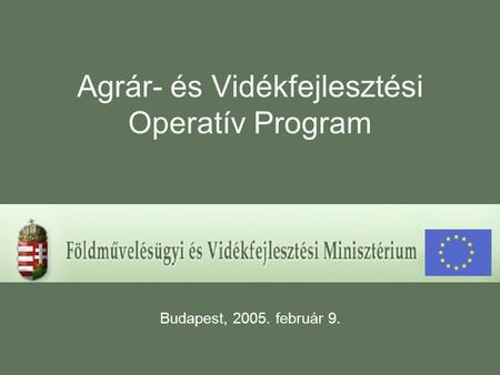 Agrár- és Vidékfejlesztési Operatív Program Budapest, 2005. február 9.