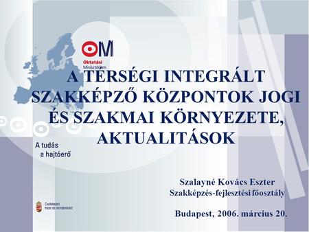 A TÉRSÉGI INTEGRÁLT SZAKKÉPZŐ KÖZPONTOK JOGI ÉS SZAKMAI KÖRNYEZETE, AKTUALITÁSOK Budapest, 2006. március 20. Szalayné Kovács Eszter Szakképzés-fejlesztési.
