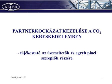1 PARTNERKOCKÁZAT KEZELÉSE A CO 2 KERESKEDELEMBEN - tájékoztató az üzemeltetők és egyéb piaci szereplők részére 2006. június 12.