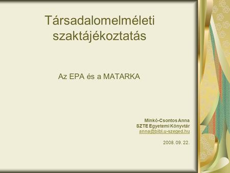Társadalomelméleti szaktájékoztatás Az EPA és a MATARKA Minkó-Csontos Anna SZTE Egyetemi Könyvtár 2008. 09. 22.