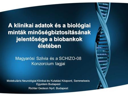 A klinikai adatok és a biológiai minták minőségbiztosításának jelentősége a biobankok életében Magyarósi Szilvia és a SCHIZO-08 Konzorcium tagjai Molekuláris.