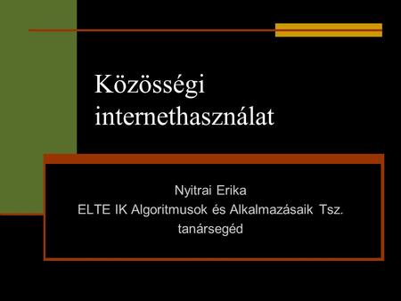Közösségi internethasználat Nyitrai Erika ELTE IK Algoritmusok és Alkalmazásaik Tsz. tanársegéd.