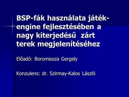 BSP-fák használata játék- engine fejlesztésében a nagy kiterjedésű zárt terek megjelenítéséhez Előadó: Boromissza Gergely Konzulens: dr. Szirmay-Kalos.