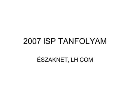 2007 ISP TANFOLYAM ÉSZAKNET, LH COM. USER AUTHENTIKÁCIÓ •MAC – IP •MAC – DHCP •MAC – IP – RADIUS •PPPoE – RADIUS.