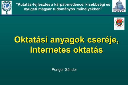 Oktatási anyagok cseréje, internetes oktatás Kutatás-fejlesztés a kárpát-medencei kisebbségi és nyugati magyar tudományos műhelyekben Pongor Sándor.