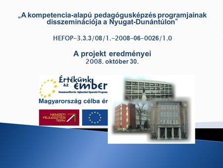 „ A kompetencia-alapú pedagógusképzés programjainak disszeminációja a Nyugat-Dunántúlon ” HEFOP-3. 3. 3 /0 8 /1.-200 8 - 06 -00 26 /1.0 A projekt eredményei.