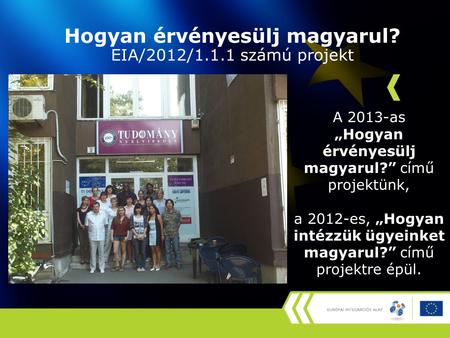 Hogyan érvényesülj magyarul? EIA/2012/1.1.1 számú projekt A 2013-as „Hogyan érvényesülj magyarul?” című projektünk, a 2012-es, „Hogyan intézzük ügyeinket.