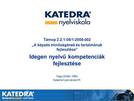 Támop 2.2.1-08/1-2008-002 „A képzés minőségének és tartalmának fejlesztése” Idegen nyelvű kompetenciák fejlesztése Nagy Zoltán, MBA Katedra Nyelviskola.