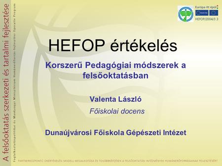 HEFOP értékelés Korszerű Pedagógiai módszerek a felsőoktatásban Valenta László Főiskolai docens Dunaújvárosi Főiskola Gépészeti Intézet.
