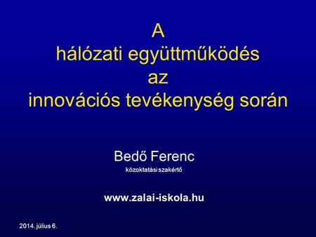 2014. július 6. A hálózati együttműködés az innovációs tevékenység során Bedő Ferenc közoktatási szakértő www.zalai-iskola.hu.