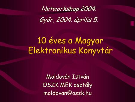 10 éves a Magyar Elektronikus Könyvtár Moldován István OSZK MEK osztály Networkshop 2004. Győr, 2004. április 5.