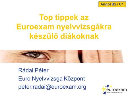 Rádai Péter Euro Nyelvvizsga Központ Top tippek az Euroexam nyelvvizsgákra készülő diákoknak Angol B2 / C1.