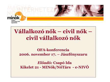 Vállalkozó nők – civil nők – civil vállalkozó nők OFA-konferencia 2006. november 17. – Jászfényszaru Előadó: Csapó Ida Kikelet 21 - MINők/NőTárs - e-NIVÓ.
