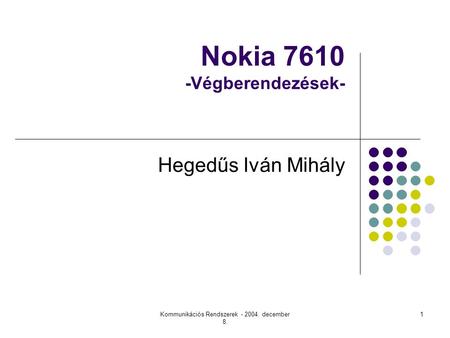 Kommunikációs Rendszerek - 2004. december 8. 1 Nokia 7610 -Végberendezések- Hegedűs Iván Mihály.