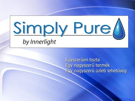 InnerLight’s Simply-Pure™ Whole Home System Egyszerűen tiszta Egy nagyszerű termék Egy nagyszerű üzleti lehetőség.