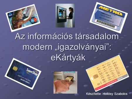 Az információs társadalom modern „igazolványai”: eKártyák Készítette: Hollósy Szabolcs.