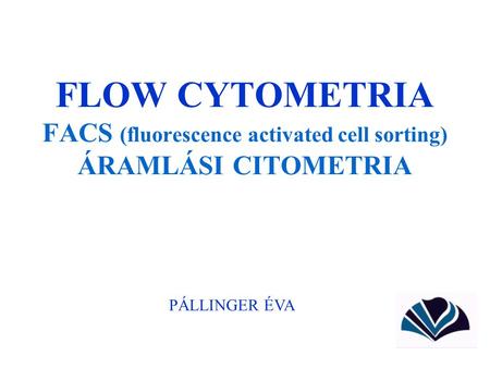 FLOW CYTOMETRIA FACS (fluorescence activated cell sorting) ÁRAMLÁSI CITOMETRIA PÁLLINGER ÉVA.