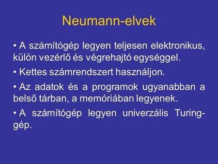 Neumann-elvek A számítógép legyen teljesen elektronikus, külön vezérlő és végrehajtó egységgel. Kettes számrendszert használjon. Az adatok és a programok.