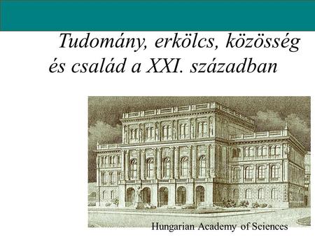 Tudomány, erkölcs, közösség és család a XXI. században Hungarian Academy of Sciences.
